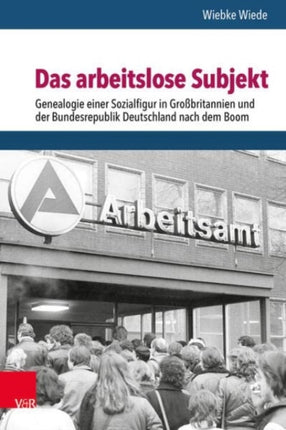 Das arbeitslose Subjekt: Genealogie einer Sozialfigur in Großbritannien und der Bundesrepublik Deutschland nach dem Boom