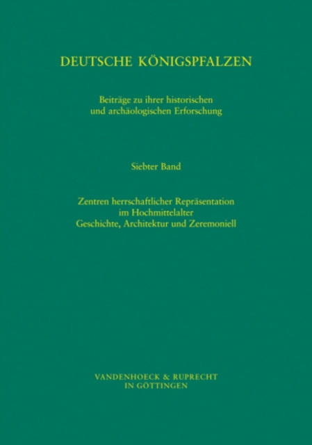 Deutsche Konigspfalzen. Band 7: Zentren herrschaftlicher Reprasentation im Hochmittelalter: Geschichte, Architektur und Zeremoniell