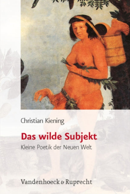 Das wilde Subjekt: Kleine Poetik der Neuen Welt