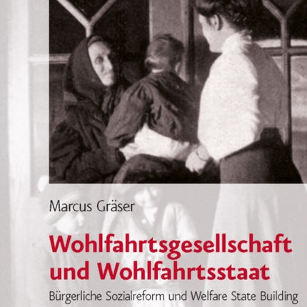 Wohlfahrtsgesellschaft und Wohlfahrtsstaat: Burgerliche Sozialreform und Welfare State Building in den USA und in Deutschland 18801940