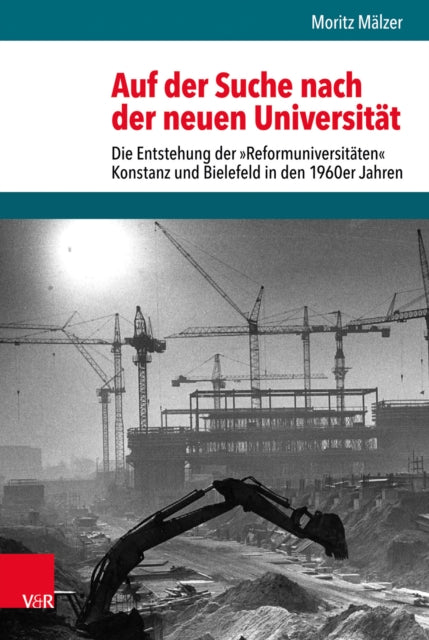 Auf der Suche nach der neuen Universität: Die Entstehung der »Reformuniversitäten« Konstanz und Bielefeld in den 1960er Jahren