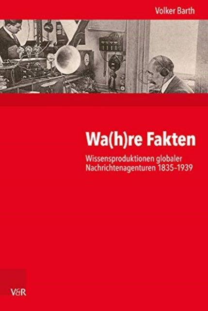 Wa(h)re Fakten: Wissensproduktionen globaler Nachrichtenagenturen 1835-1939