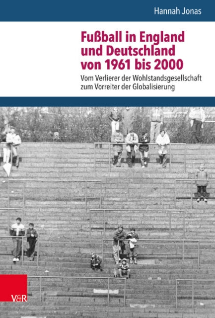 Fußball in England und Deutschland von 1961 bis 2000: Vom Verlierer der Wohlstandsgesellschaft zum Vorreiter der Globalisierung