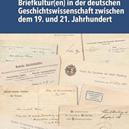 Briefkultur(en) in der deutschen Geschichtswissenschaft zwischen dem 19. und 21. Jahrhundert