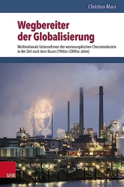 Wegbereiter der Globalisierung: Multinationale Unternehmen der westeuropaischen Chemieindustrie in der Zeit nach dem Boom (1960er2000er Jahre)