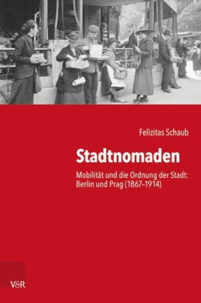 Stadtnomaden: Mobilität und die Ordnung der Stadt: Berlin und Prag (1867-1914)