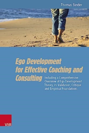 Ego Development for Effective Coaching and Consulting: Including a Comprehensive Overview of Ego Development Theory, its Validation, Critique and Empirical Foundations