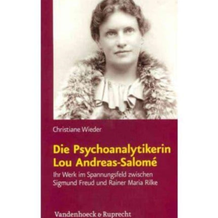 Die Psychoanalytikerin Lou Andreas-SalomÃ©: Ihr Werk im Spannungsfeld zwischen Sigmund Freud und Rainer Maria Rilke