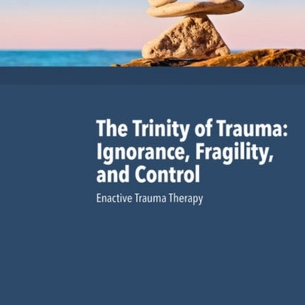 The Trinity of Trauma: Ignorance, Fragility, and Control: Enactive Trauma Therapy