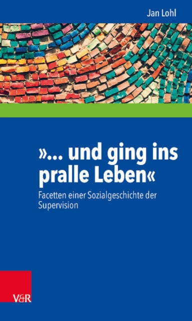 Und Ging ins Pralle Leben: Facetten einer Sozialgeschichte der Supervision