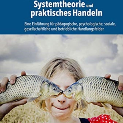 Konstruktivismus, Systemtheorie und praktisches Handeln: Eine Einführung für pädagogische, psychologische, soziale, gesellschaftliche und betriebliche Handlungsfelder