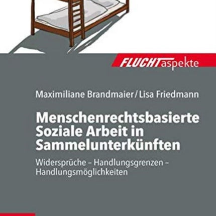 Menschenrechtsbasierte Soziale Arbeit in Sammelunterkünften: Widersprüche Handlungsgrenzen Handlungsmöglichkeiten