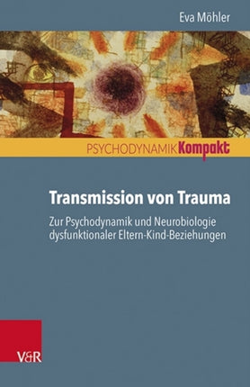 Transmission von Trauma: Zur Psychodynamik und Neurobiologie dysfunktionaler Eltern-Kind-Beziehungen