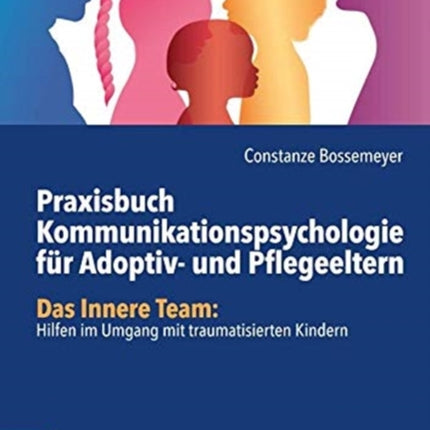 Praxisbuch Kommunikation fur Adoptiv- und Pflegeeltern: Das Innere Team: Hilfen im Umgang mit traumatisierten Kindern