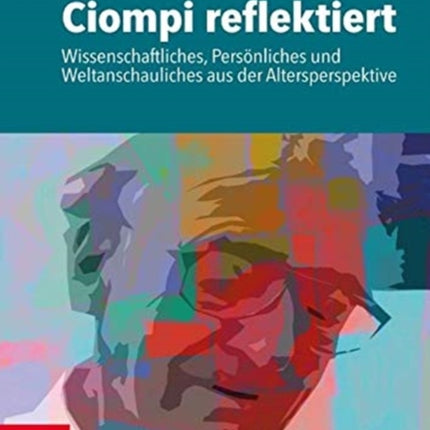 Ciompi reflektiert: Wissenschaftliches, Personliches und Weltanschauliches aus der Altersperspektive