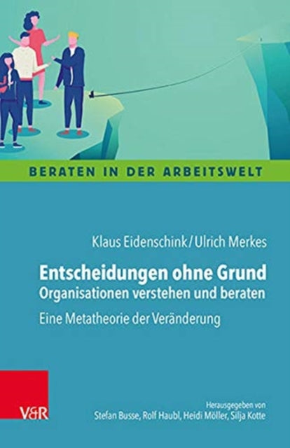 Entscheidungen ohne Grund - Organisationen verstehen und beraten: Eine Metatheorie der Veränderung