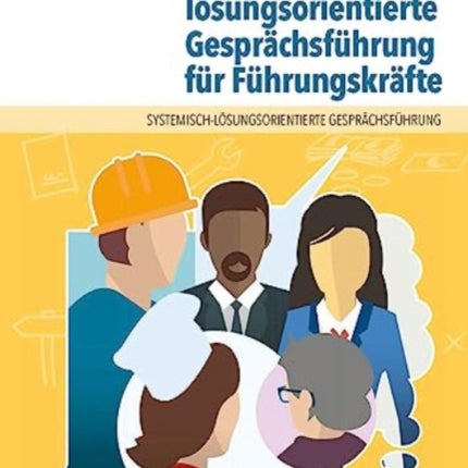 Systemisch-losungsorientierte Gesprachsfuhrung fur Fuhrungskrafte: Ein Lehr-, Lern- und Arbeitsbuch fur Personen in leitender Position