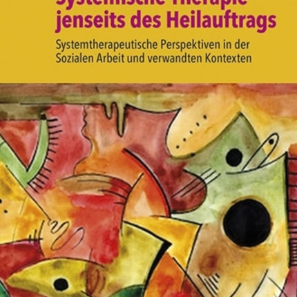 Systemische Therapie jenseits des Heilauftrags: Systemtherapeutische Perspektiven in der Sozialen Arbeit und verwandten Kontexten