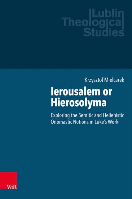 Ierousalem or Hierosolyma: Exploring the Semitic and Hellenistic Onomastic Notions in Luke’s Work