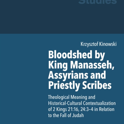 Bloodshed by King Manasseh, Assyrians and Priestly Scribes: Theological Meaning and Historical-Cultural Contextualization of 2 Kings 21:16, 24:3-4 in Relation to the Fall of Judah