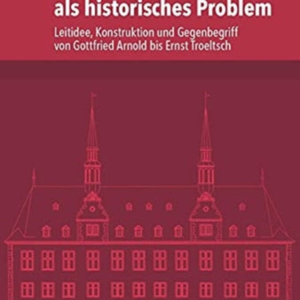 Lutherische "Orthodoxie" als historisches Problem: Leitidee, Konstruktion und Gegenbegriff von Gottfried Arnold bis Ernst Troeltsch