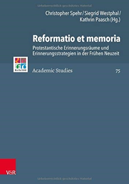 Reformatio et memoria: Protestantische Erinnerungsräume und Erinnerungsstrategien in der Frühen Neuzeit