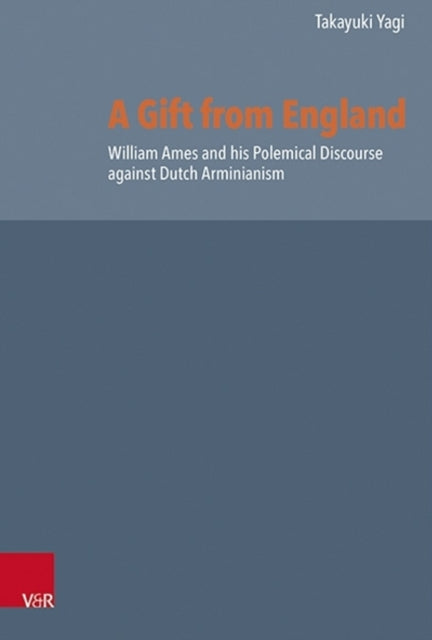 A Gift from England: William Ames and his Polemical Discourse against Dutch Arminianism