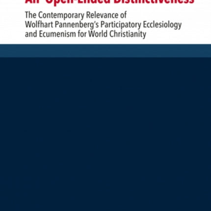 An 'Open-Ended Distinctiveness': The Contemporary Relevance of Wolfhart Pannenberg's Participatory Ecclesiology and Ecumenism for World Christianity