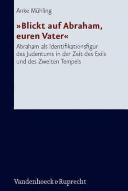 Forschungen zur Religion und Literatur des Alten und Neuen Testaments: Abraham als Identifikationsfigur des Judentums in der Zeit des Exils und des Zweiten Tempels