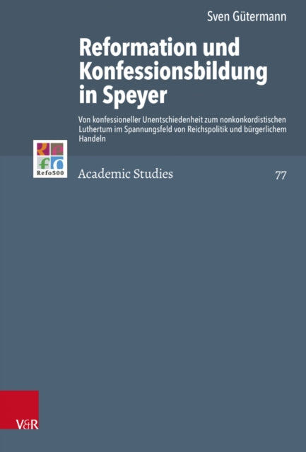 Reformation und Konfessionsbildung in Speyer: Von konfessioneller Unentschiedenheit zum nonkonkordistischen Luthertum im Spannungsfeld von Reichspolitik und burgerlichem Handeln