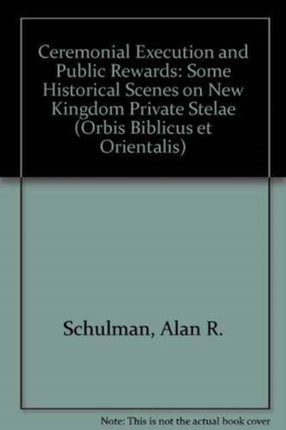 Ceremonial Execution And Public Rewards Some Historical Scenes On New Kingdom Private Stelae Orbis Biblicus et Orientalis No 75