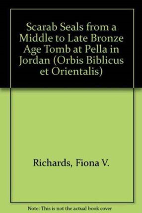 Scarab Seals From A Middle To Late Bronze Age Tomb At Pella In Jordan Orbis Biblicus et Orientalis No 117