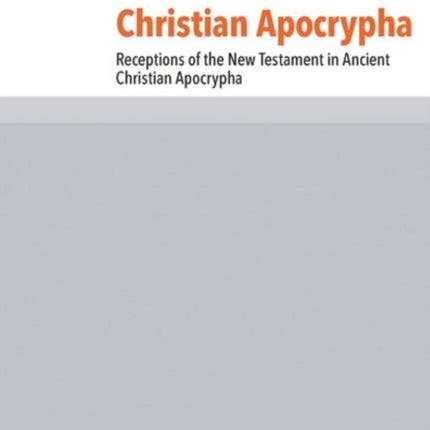 Christian Apocrypha: Receptions of the New Testament in Ancient Christian Apocrypha