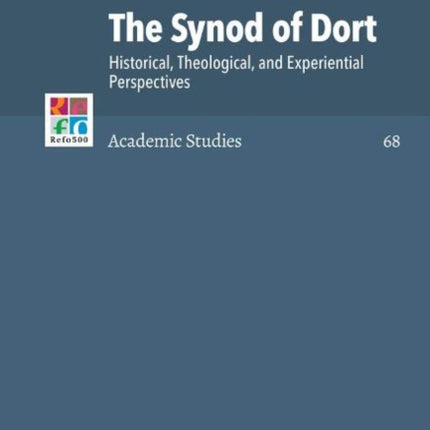 The Synod of Dort: Historical, Theological, and Experiential Perspectives