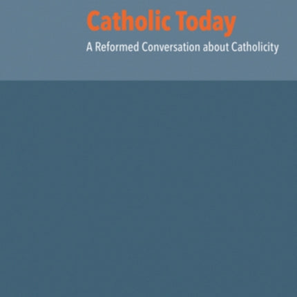 Catholic Today: A Reformed Conversation about Catholicity