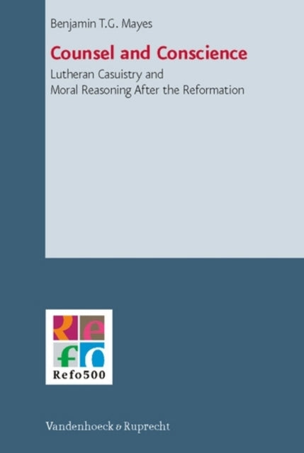 Counsel and Conscience: Lutheran Casuistry and Moral Reasoning after the Reformation