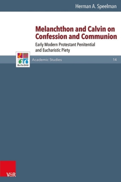 Melanchthon and Calvin on Confession and Communion: Early Modern Protestant Penitential and Eucharistic Piety