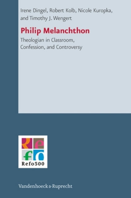 Philip Melanchthon: Theologian in Classroom, Confession, and Controversy