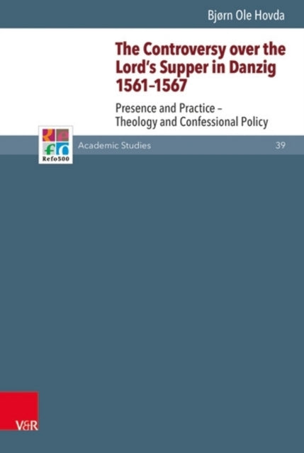 The Controversy over the Lord's Supper in Danzig 1561-1567: Presence and Practice -- Theology and Confessional Policy