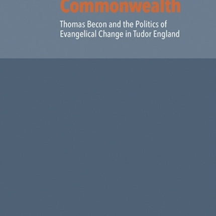 Reformation of the Commonwealth: Thomas Becon and the Politics of Evangelical Change in Tudor England