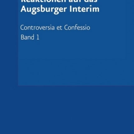 Controversia et Confessio. Theologische Kontroversen 1548-1577/80: Der Interimistische Streit (1548-1549)