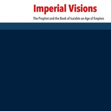 Imperial Visions: The Prophet and the Book of Isaiah in an Age of Empires