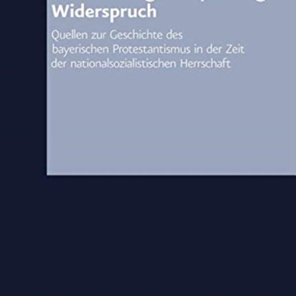 Zustimmung -- Anpassung -- Widerspruch: Quellen zur Geschichte des bayerischen Protestantismus in der Zeit der nationalsozialistischen Herrschaft