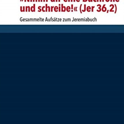 Nimm dir eine Buchrolle und schreibe! (Jer 36,2): Gesammelte Aufsätze zum Jeremiabuch