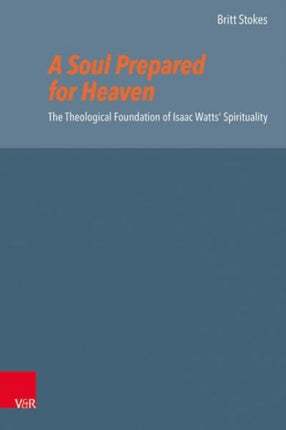 A Soul Prepared for Heaven: The Theological Foundation of Isaac Watts Spirituality