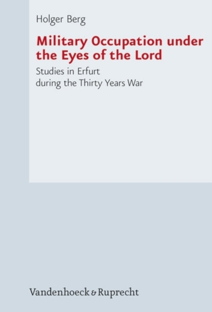 Military Occupation under the Eyes of the Lord: Studies in Erfurt during the Thirty Years War