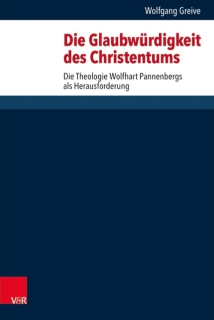 Die Glaubwürdigkeit des Christentums: Die Theologie Wolfhart Pannenbergs als Herausforderung