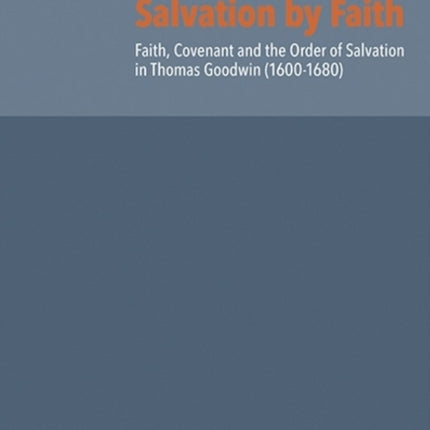 Salvation by Faith: Faith, Covenant and the Order of Salvation in Thomas Goodwin (1600-1680)