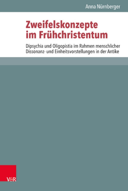 Zweifelskonzepte im Frühchristentum: Dipsychia und Oligopistia im Rahmen menschlicher Dissonanz- und Einheitsvorstellungen in der Antike