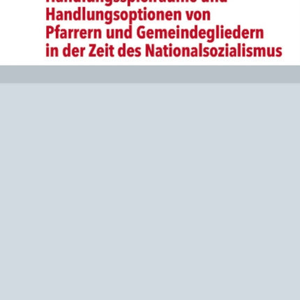 Handlungsspielräume und Handlungsoptionen von Pfarrern und Gemeindegliedern in der Zeit des Nationalsozialismus: Eine vergleichende Studie für die Evangelisch-Lutherische Kirche in Bayern anhand der oberfränkischen Dekanate Bayreuth und Cob